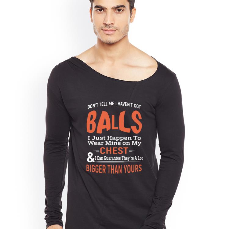 Funny Don t Tell Me I Haven t Got Balls Chest Bigger Than Yours shirt 4 - Funny Don’t Tell Me I Haven’t Got Balls Chest Bigger Than Yours shirt