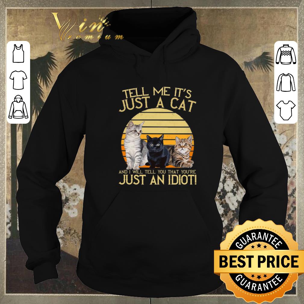 Funny Tell me it's just a cat and i will tell you that you're just an idiot shirt sweater Funny Tell me it s just a cat and i will tell you that you re just an idiot shirt sweater 4 - Funny Tell me it's just a cat and i will tell you that you're just an idiot shirt sweater