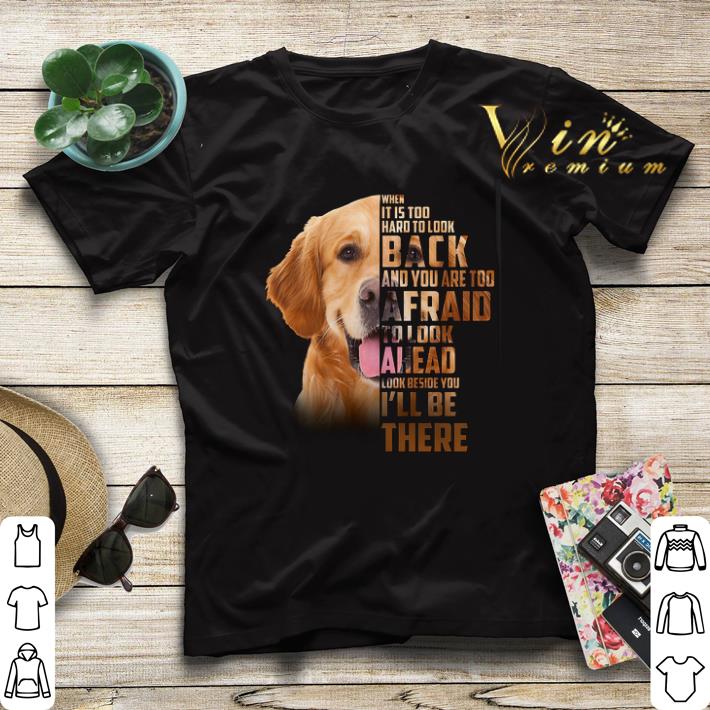 Golden Retriever when it is too hard to look back i'll be there shirt sweater Golden Retriever when it is too hard to look back i ll be there shirt sweater 4 - Golden Retriever when it is too hard to look back i'll be there shirt sweater