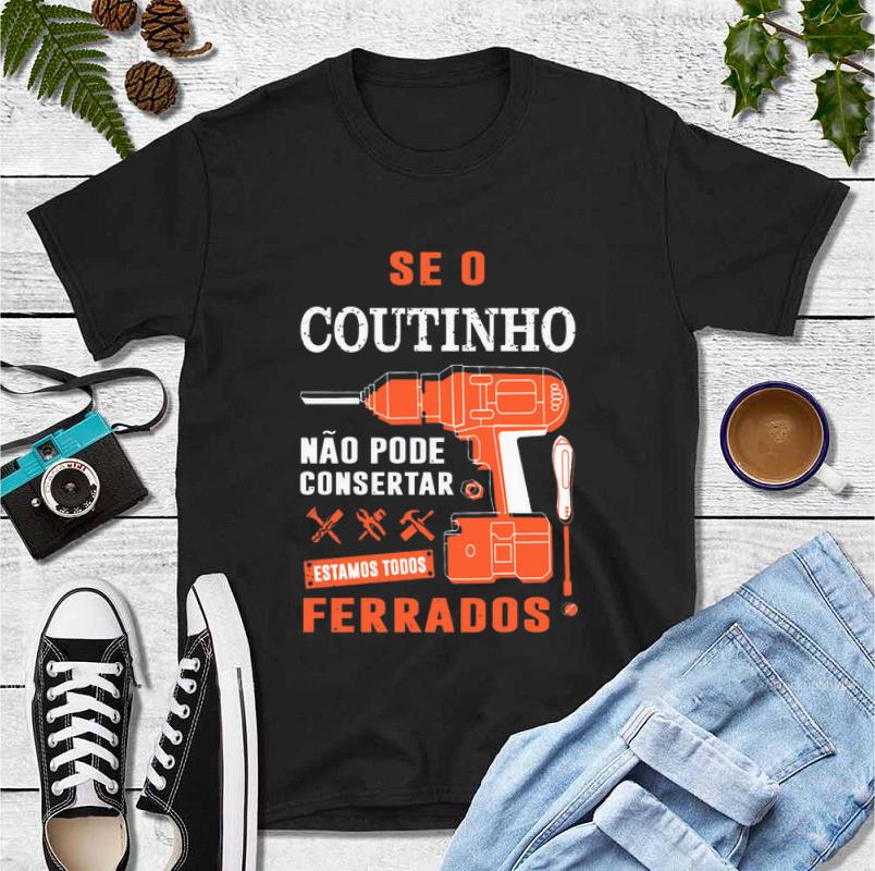 Great Seo Coutinho Nao Pode Consertar Ferrados shirt 4 - Great Seo Coutinho Nao Pode Consertar Ferrados shirt
