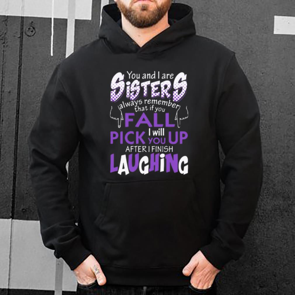 Great Sister If You Fall I Will Pick You Up After I Finish Laughing shirt 4 - Great Sister If You Fall I Will Pick You Up After I Finish Laughing shirt