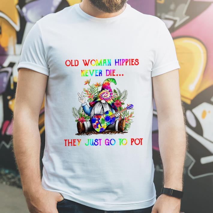 Hot Gnome Old Woman Hippies Never Die They Just Go To Pot shirt 4 - Hot Gnome Old Woman Hippies Never Die They Just Go To Pot shirt