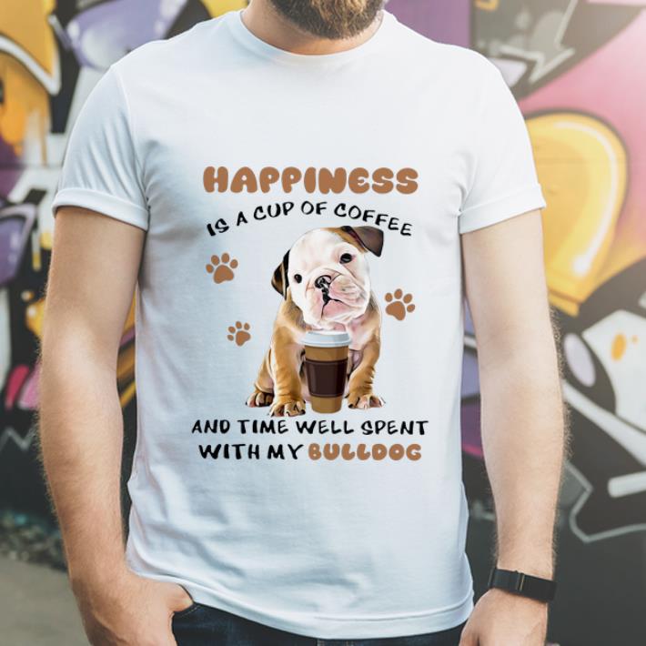 Hot Happiness Is A Cup Of Coffee And Time Well Spent With My Bulldog shirt 4 - Hot Happiness Is A Cup Of Coffee And Time Well Spent With My Bulldog shirt