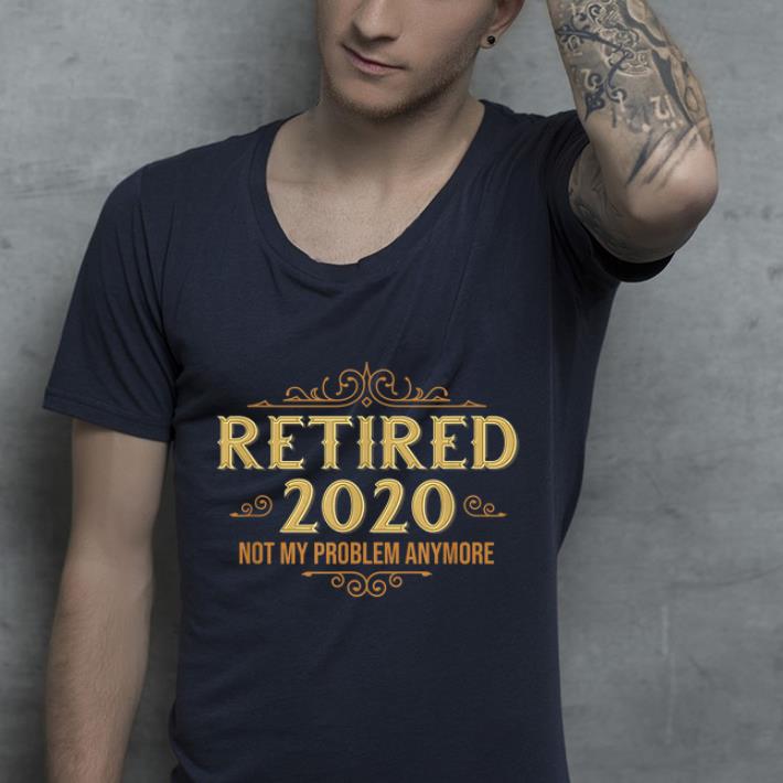 Hot Retired 2020 Retiremen Not My Problem Anymore shirt 4 - Hot Retired 2020 Retiremen Not My Problem Anymore shirt