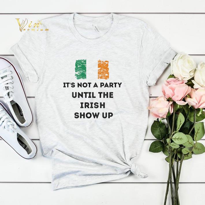 It s not a party until the Irish show up St Patrick s Day shirt sweater 4 - It's not a party until the Irish show up St Patrick's Day shirt sweater