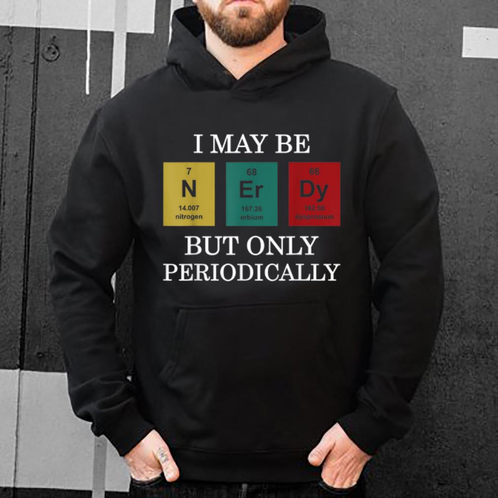 Nice I Maybe NErDy But Only Periodically shirt 4 - Nice I Maybe NErDy But Only Periodically shirt