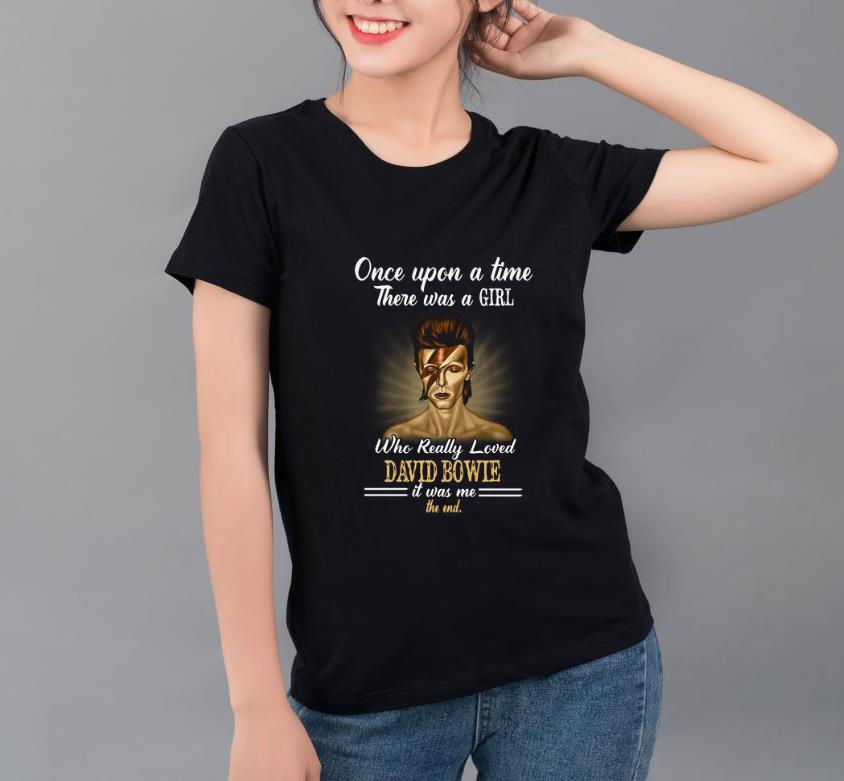 Nice One Upon a time There Was a girl who really loved David Bowie it was me the end shirt 4 - Nice One Upon a time There Was a girl who really loved David Bowie it was me the end shirt