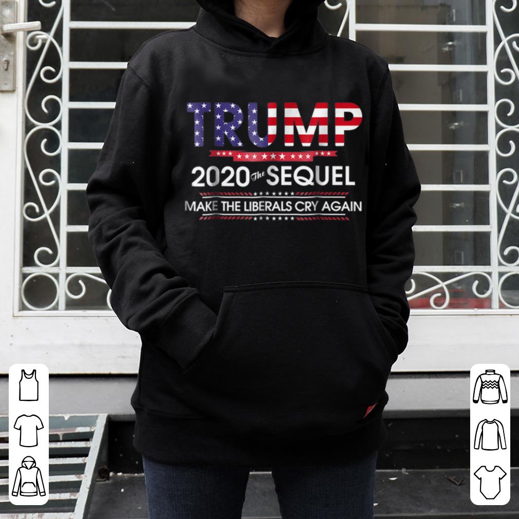 Official Trump 2020 The Sequel Make Liberals Cry Again shirt 4 - Official Trump 2020 The Sequel Make Liberals Cry Again shirt