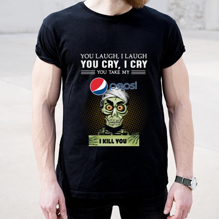 Official You Laugh I Laugh You Cry I Cry You Take My Pepsi I Kill You shirt 4 - Official You Laugh I Laugh You Cry I Cry You Take My Pepsi I Kill You shirt