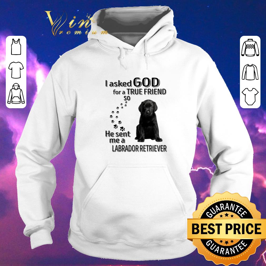 Original Black Labrador Retriever i asked god for a true friend so he sent me shirt sweater Original Black Labrador Retriever i asked god for a true friend so he sent me shirt sweater 4 - Original Black Labrador Retriever i asked god for a true friend so he sent me shirt sweater