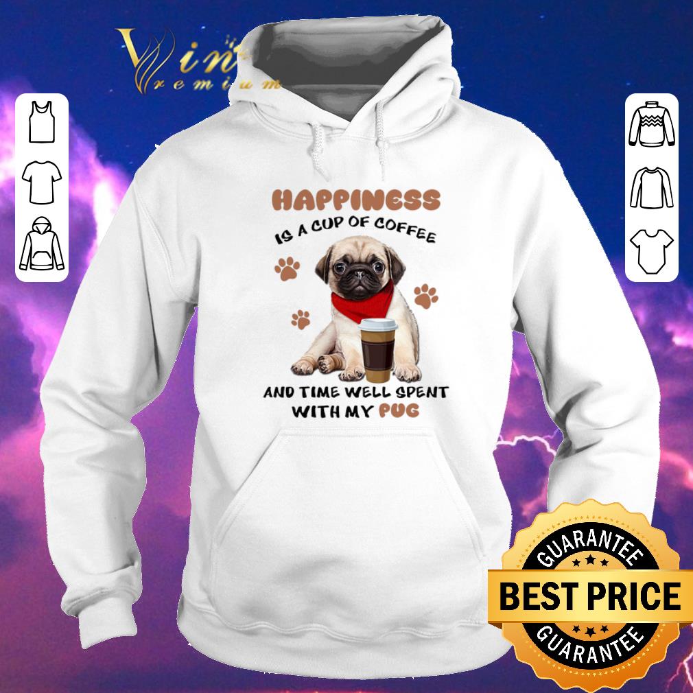 Original Happiness is a cup of coffee and time well spent with my Pug dog shirt 4 - Original Happiness is a cup of coffee and time well spent with my Pug dog shirt