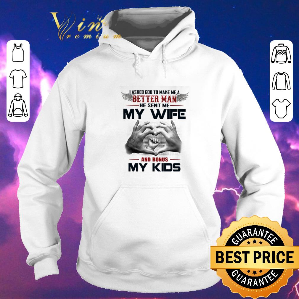 Original I asked god to make me a better man he sent me my wife and bonus my kids shirt sweater Original I asked god to make me a better man he sent me my wife and bonus my kids shirt sweater 4 - Original I asked god to make me a better man he sent me my wife and bonus my kids shirt sweater