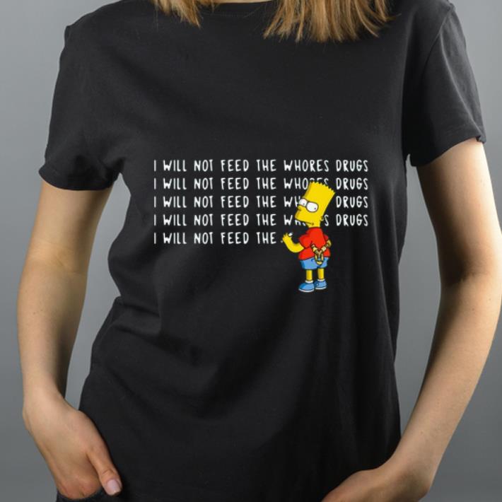 Original I will not feed the whores drugs bart simpson shirt 4 - Original I will not feed the whores drugs bart simpson shirt