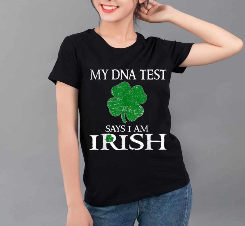 Original My Dna Test Says I Am Irish Shamrock St Patrick s Day shirt 4 - Original My Dna Test Says I Am Irish Shamrock St. Patrick's Day shirt