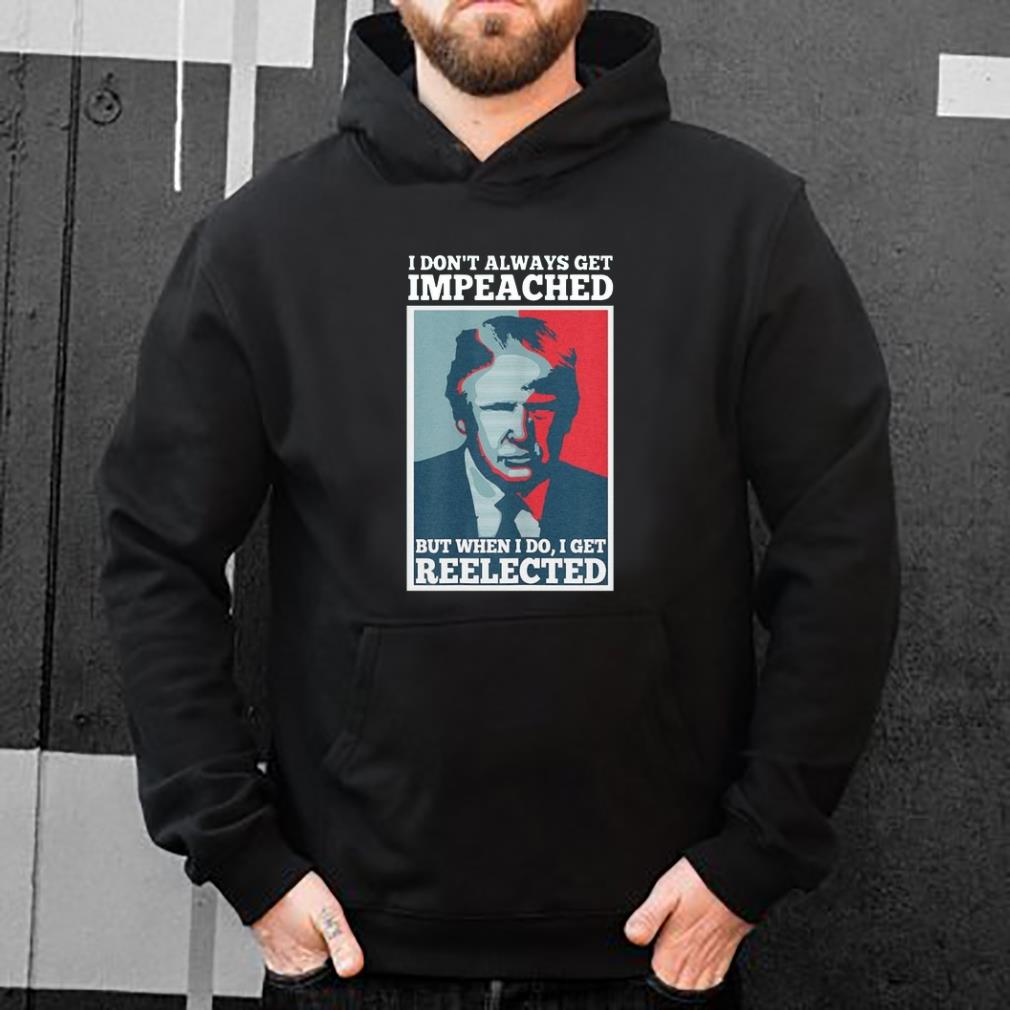 Premium Donald Trump I don t always get impeached but when I do I get reelected shirt 4 - Premium Donald Trump I don’t always get impeached but when I do I get reelected shirt