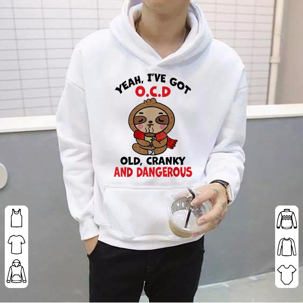 Premium Sloth Yeah I ve Got Ocd Old Cranky And Dangerous shirt 4 1 - Premium Sloth Yeah I've Got Ocd Old Cranky And Dangerous shirt