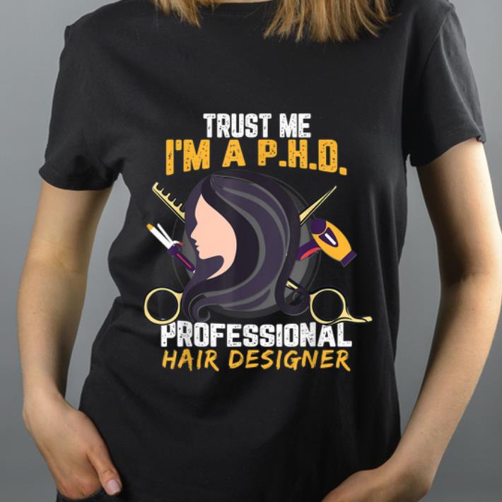 Premium Trust Me I m A PHD Professional Hair Designer shirt 4 - Premium Trust Me I'm A PHD Professional Hair Designer shirt