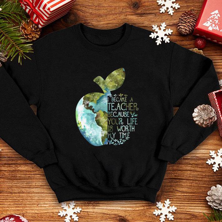 Pretty Earth apple i became a teacher because your life is worth my time shirt 4 - Pretty Earth apple i became a teacher because your life is worth my time shirt