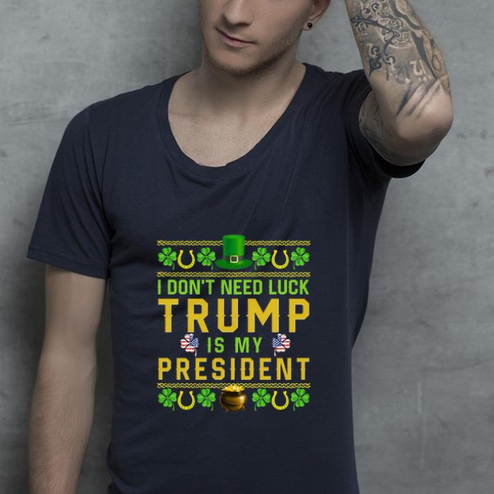 Pretty I don t need luck Trump is my President shirt 4 - Pretty I don’t need luck Trump is my President shirt
