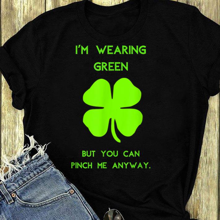 Pretty I m Wearing Green You Can Pinch Me Anyway St Patrick s Day shirt 4 - Pretty I'm Wearing Green You Can Pinch Me Anyway St. Patrick's Day shirt