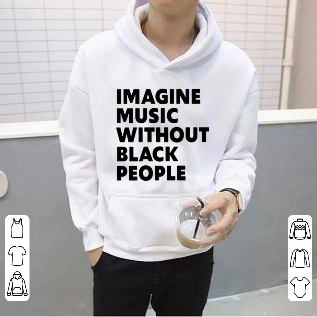 Pretty Imagine Music Without Black People shirt 4 - Pretty Imagine Music Without Black People shirt