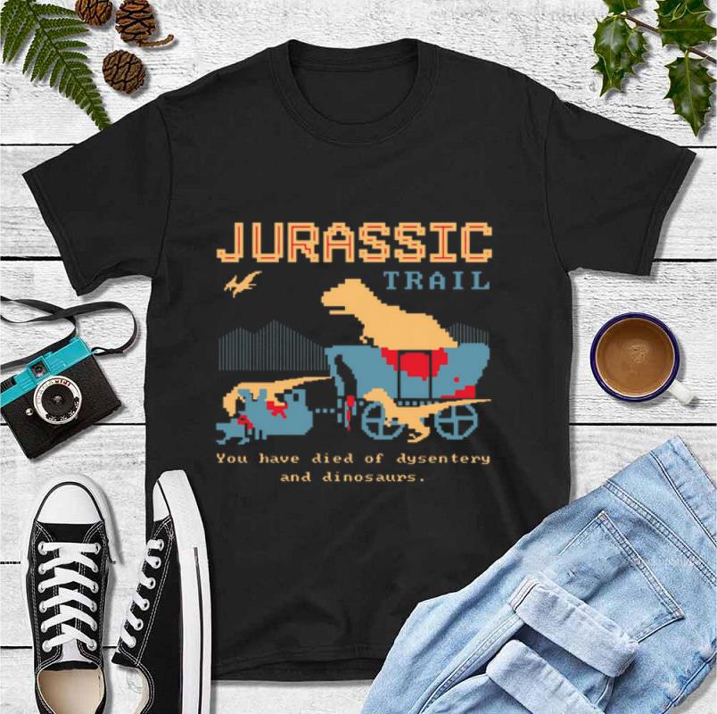 Pretty Jurassic Trail You Have Died Of Dysentery And Dinosaurs shirt 4 - Pretty Jurassic Trail You Have Died Of Dysentery And Dinosaurs shirt