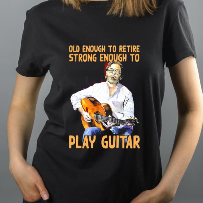 Pretty Old enough to retire strong enough to Play Guitar shirt 4 - Pretty Old enough to retire strong enough to Play Guitar shirt