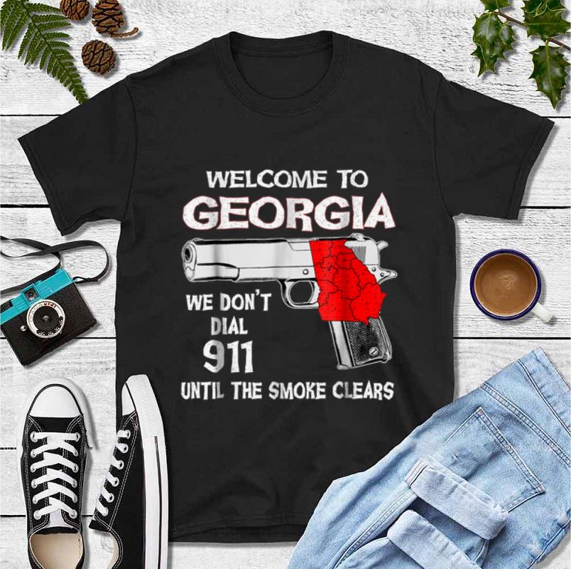 Pretty Welcome To Georgia We Don t Dial 911 Until The Smoke Clears shirt 4 - Pretty Welcome To Georgia We Don't Dial 911 Until The Smoke Clears shirt