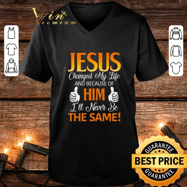 Pretty jesus changed my life and because of him i ll never be the same shirt 4 - Pretty jesus changed my life and because of him i'll never be the same shirt