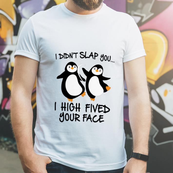 Top Penguin I Didn t Slap You I High Fived Your Face shirt 4 1 - Top Penguin I Didn’t Slap You I High Fived Your Face shirt