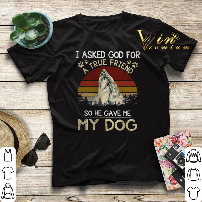 Vintage I Asked God For A True Friend So He Gave Me My Dog shirt sweater Vintage I Asked God For A True Friend So He Gave Me My Dog shirt sweater 4 - Vintage I Asked God For A True Friend So He Gave Me My Dog shirt sweater