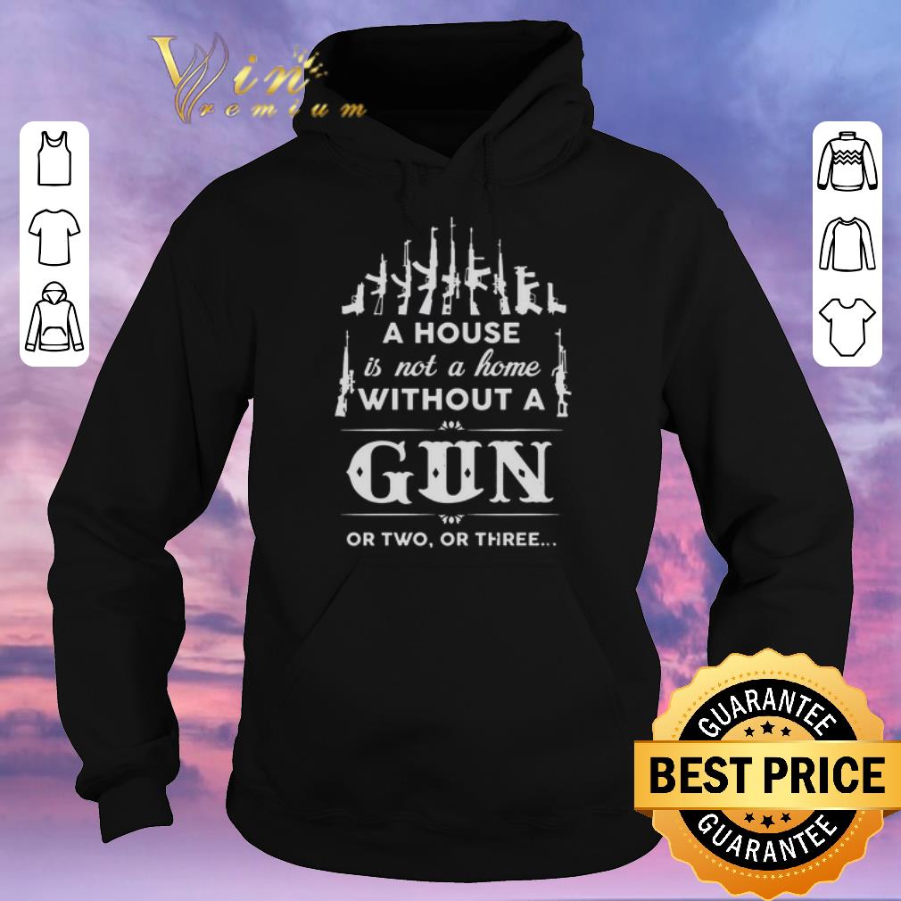 Awesome A House Is Not A Home Without A Gun Or Two Or Three shirt sweater 4 - Awesome A House Is Not A Home Without A Gun Or Two Or Three shirt sweater