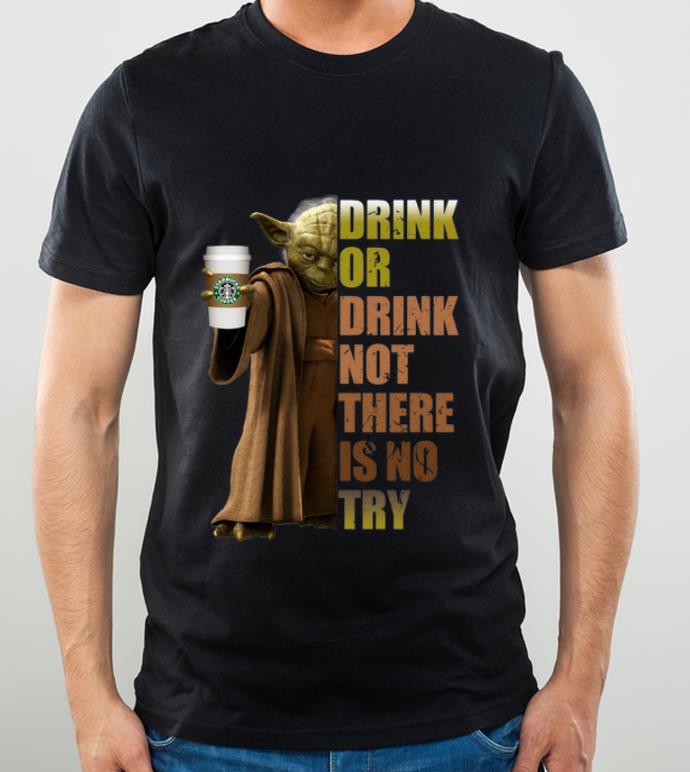 Awesome Master Yoda Starbucks Coffee Drink Or Drink Not There Is No Try shirt 4 - Awesome Master Yoda Starbucks Coffee Drink Or Drink Not There Is No Try shirt