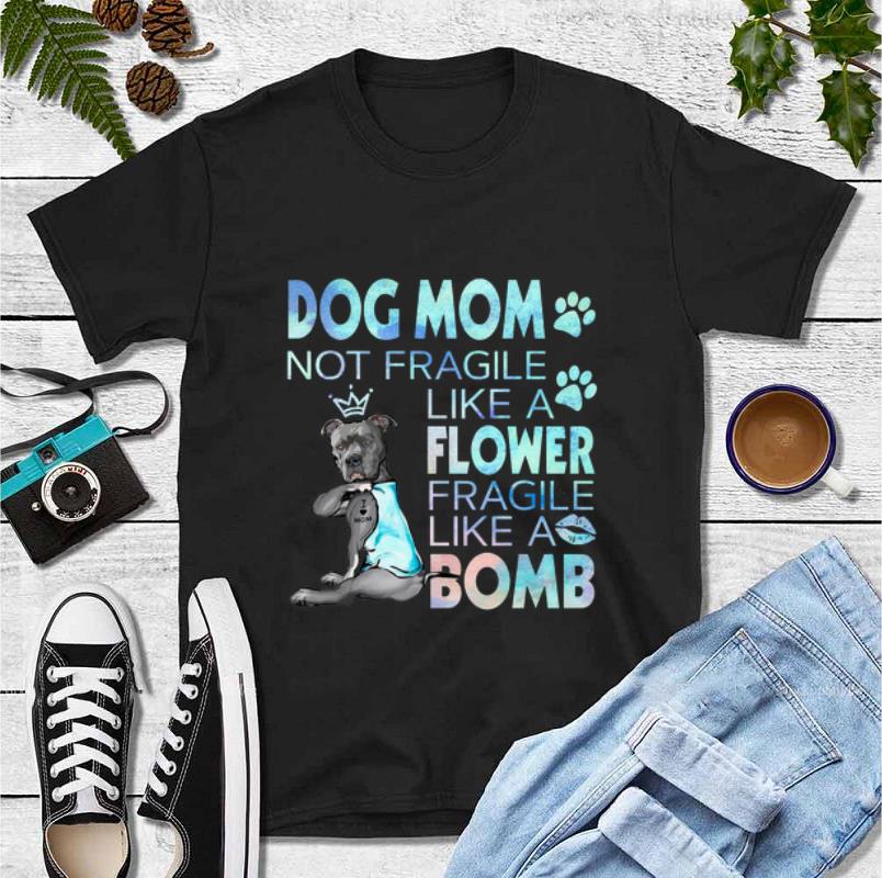 Great Dog mom not fragile like a flower fragile like a bomb shirt 4 - Great Dog mom not fragile like a flower fragile like a bomb shirt