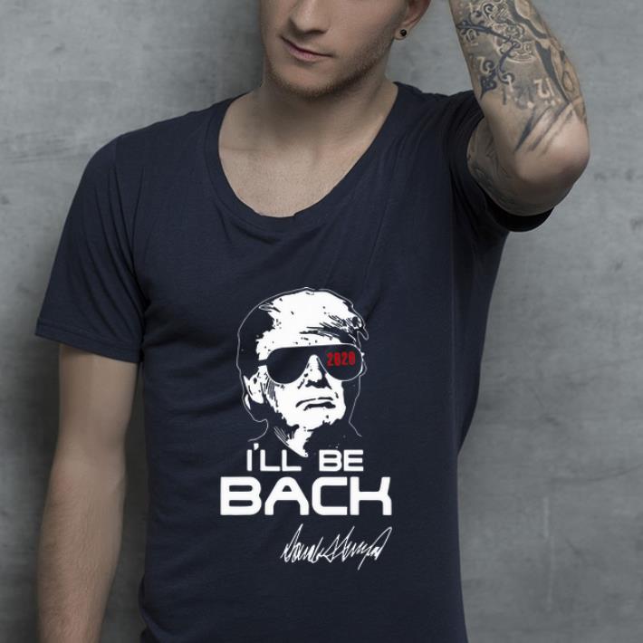 Great Donald Trump 2020 I ll Be Back Signature shirt 4 - Great Donald Trump 2020 I’ll Be Back Signature shirt