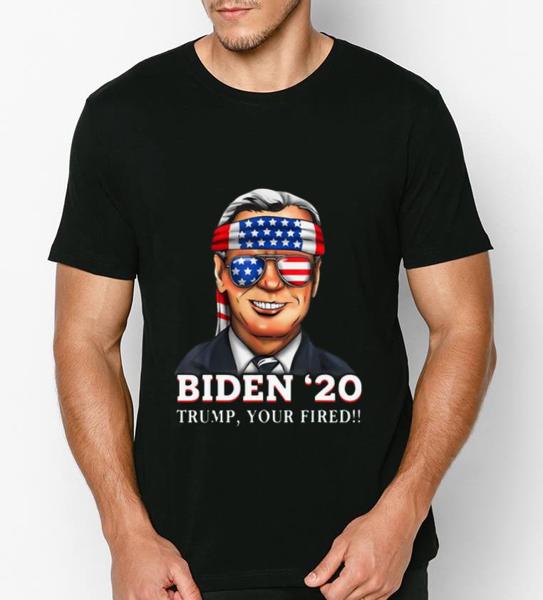 Great Joe Biden 2020 Trump Your Fired shirt 4 - Great Joe Biden 2020 Trump Your Fired shirt