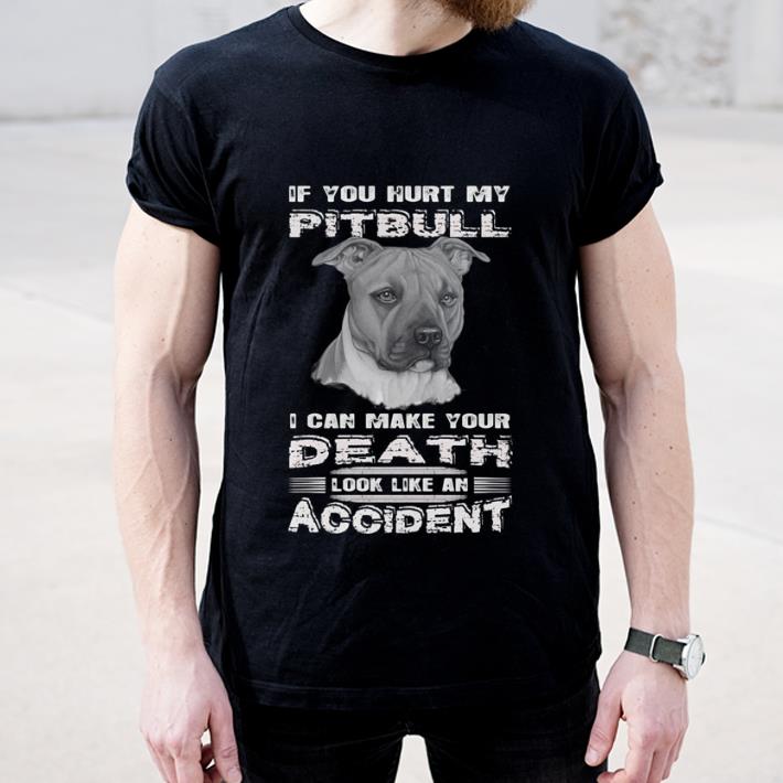 Hot If you hurt my Pitbull i can make your Death look like an accident shirt 4 - Hot If you hurt my Pitbull i can make your Death look like an accident shirt