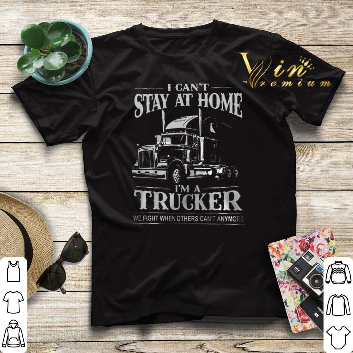 I can t stay at home i m a trucker we fight when others can t anymore shirt sweater 4 - I can't stay at home i'm a trucker we fight when others can't anymore shirt sweater