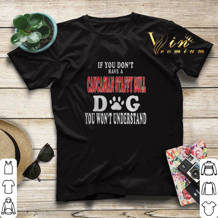 If you don’t have a Caucasian Staffy Bull dog you won't understand shirt sweater If you don t have a Caucasian Staffy Bull dog you won t understand shirt sweater 4 - If you don’t have a Caucasian Staffy Bull dog you won't understand shirt sweater