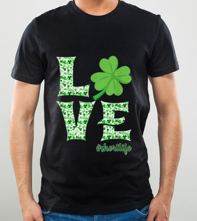 Nice Love Irish Shamrock Short Life St Patrick s Day Gifts shirt 4 - Nice Love Irish Shamrock Short Life St Patrick's Day Gifts shirt