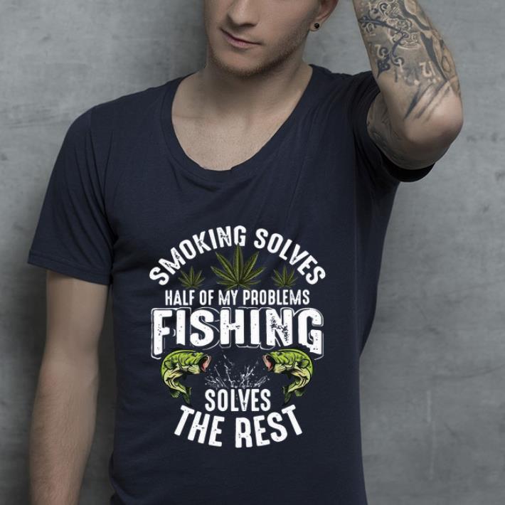 Nice Smoking Solves Half Of My Problems Fishing Solves The Rest Weed shirt 4 - Nice Smoking Solves Half Of My Problems Fishing Solves The Rest Weed shirt
