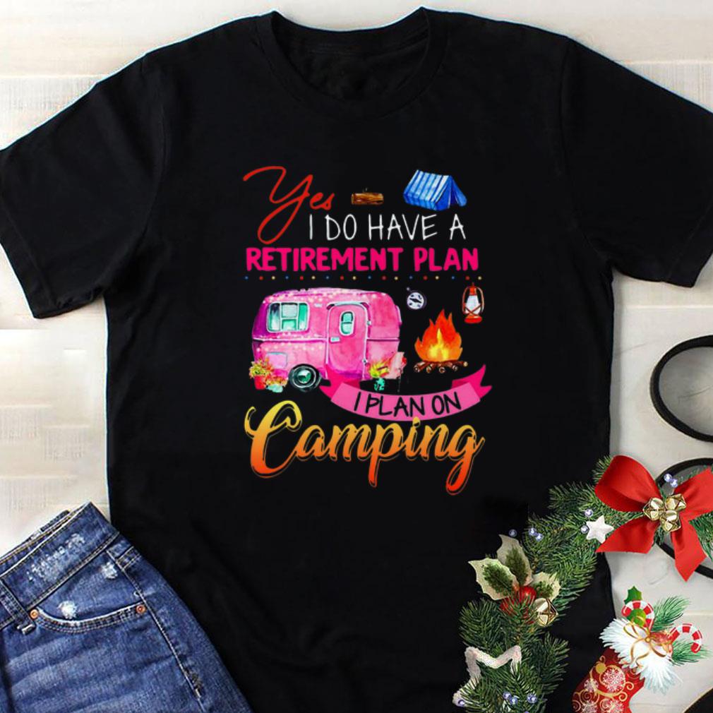 Nice Yes I Do Have A Retirement Plan I Plan On Camping shirt 1 - Nice Yes I Do Have A Retirement Plan I Plan On Camping shirt