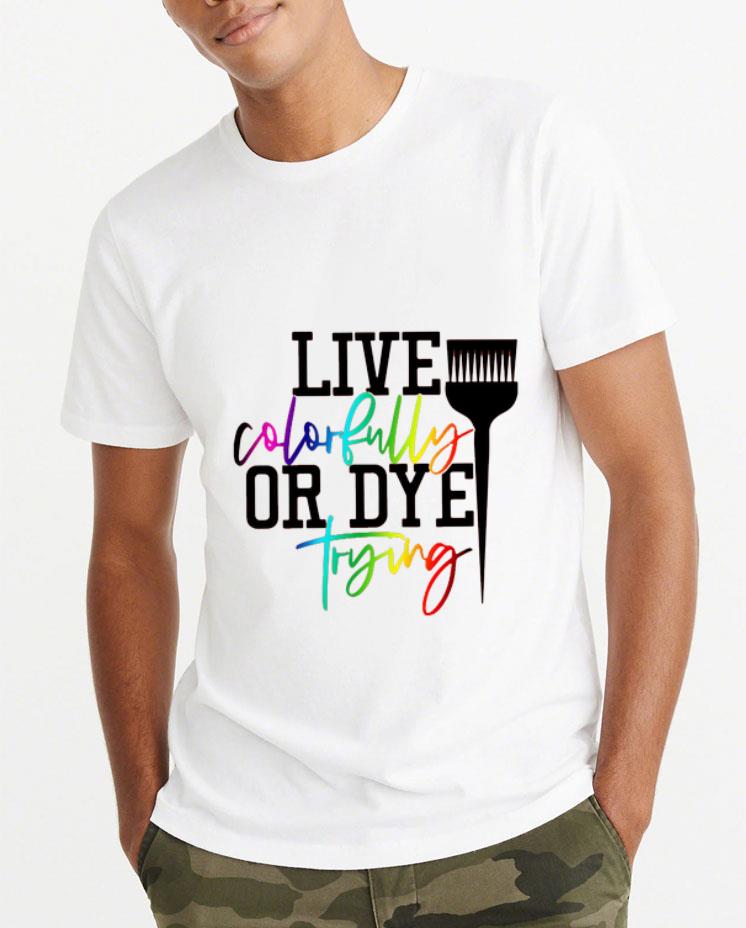 Official Live Colorfully Or Dye Trying shirt 4 - Official Live Colorfully Or Dye Trying shirt
