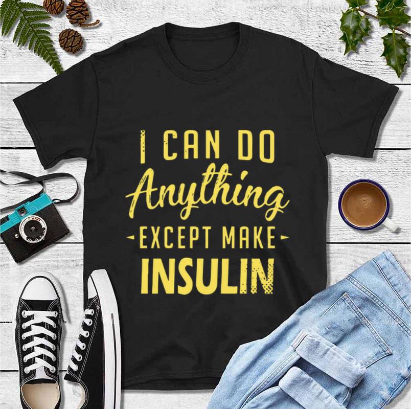 Original I Can Do Anything Except Make Insulin shirt 4 - Original I Can Do Anything Except Make Insulin shirt