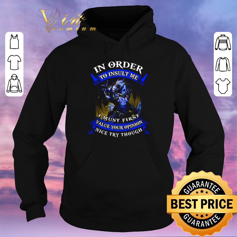 Original In order to insult me I must first value your opinion nice try though shirt sweater 4 - Original In order to insult me I must first value your opinion nice try though shirt sweater