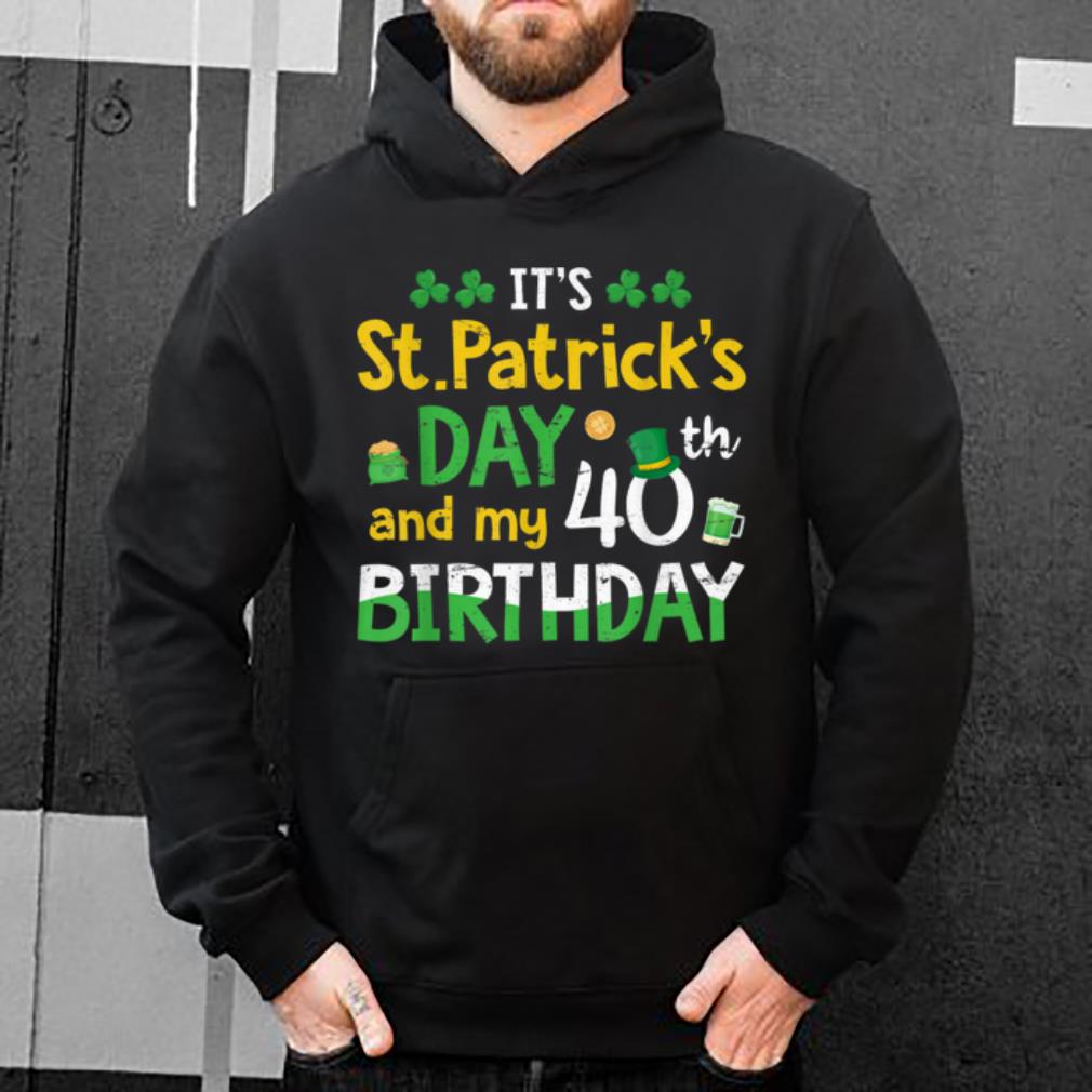 Original Men Women It s St Patricks Day And My 40th Birthday Gift shirt 4 - Original Men Women It's St Patricks Day And My 40th Birthday Gift shirt