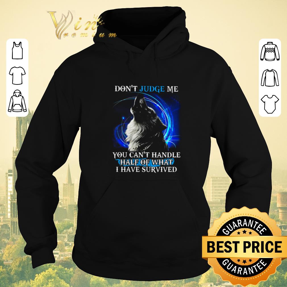 Premium Wolf don t judge me you can t handle half of what i have survived shirt sweater 4 - Premium Wolf don't judge me you can't handle half of what i have survived shirt sweater