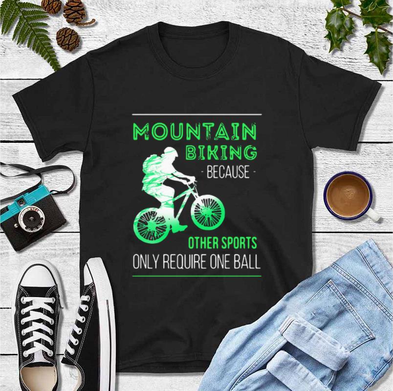 Pretty Mountain Biking Because Other Sports Only Require One Ball shirt 4 - Pretty Mountain Biking Because Other Sports Only Require One Ball shirt