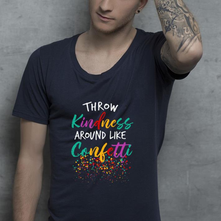 Pretty Throw Kindness around like confetti shirt 4 - Pretty Throw Kindness around like confetti shirt