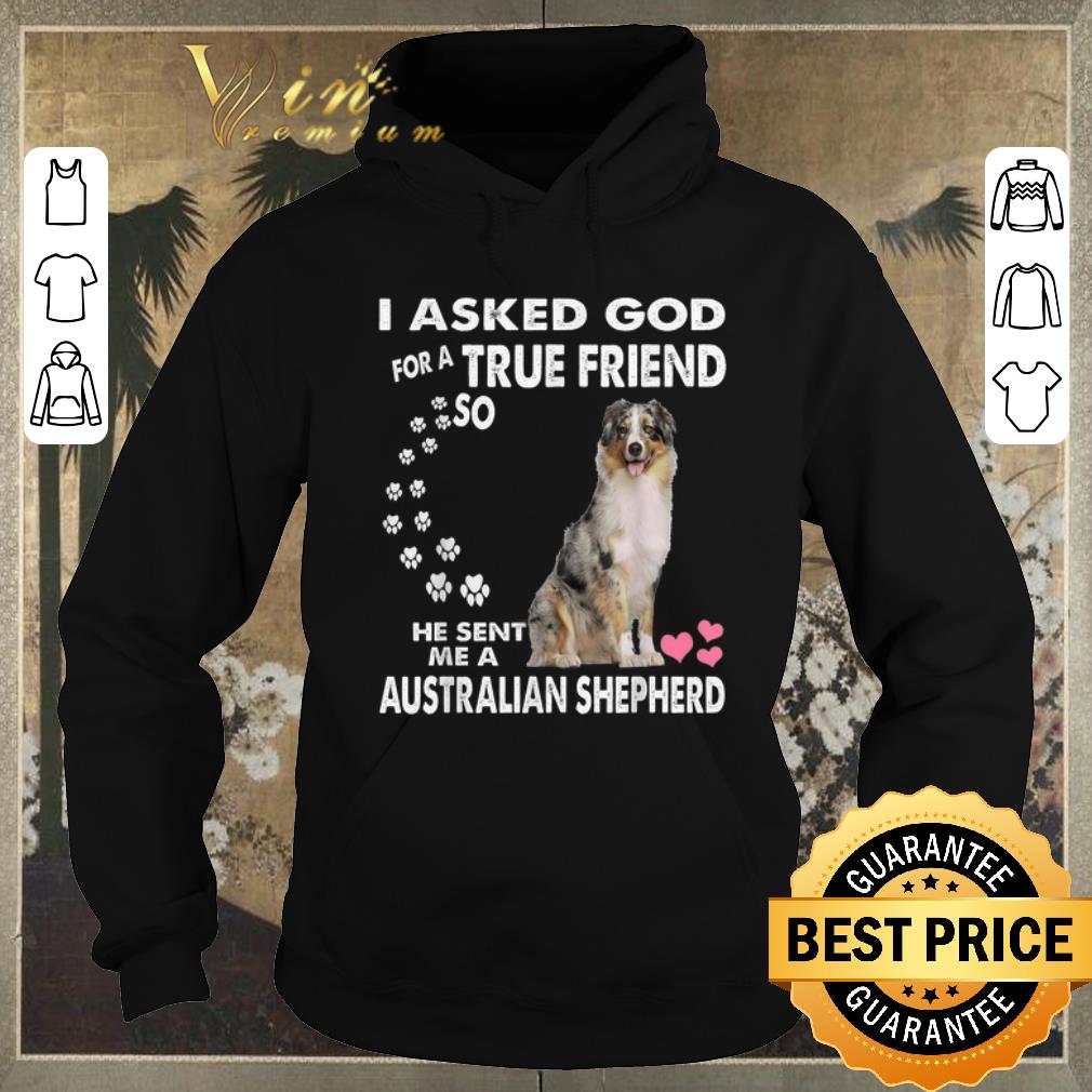 Top I Asked God For A True Friend So He Sent Me Australian Shepherd shirt sweater 4 - Top I Asked God For A True Friend So He Sent Me Australian Shepherd shirt sweater